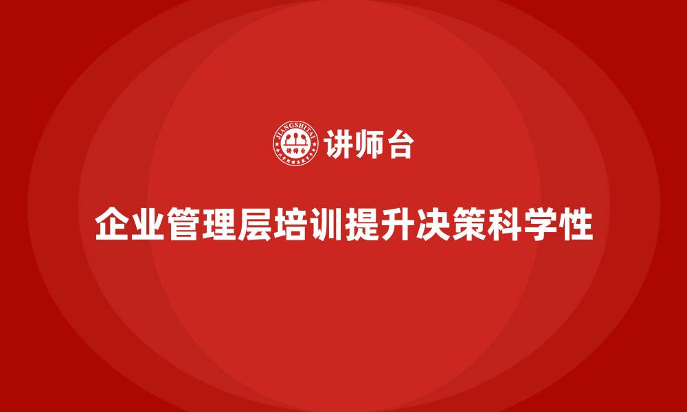 文章企业管理层培训如何提高决策的科学性？的缩略图