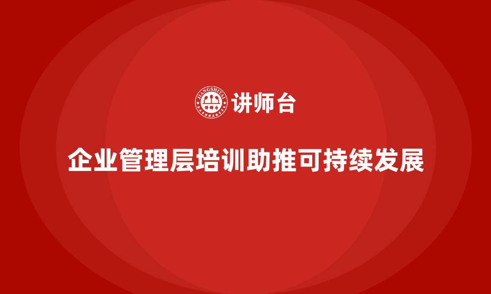 企业管理层培训助推可持续发展