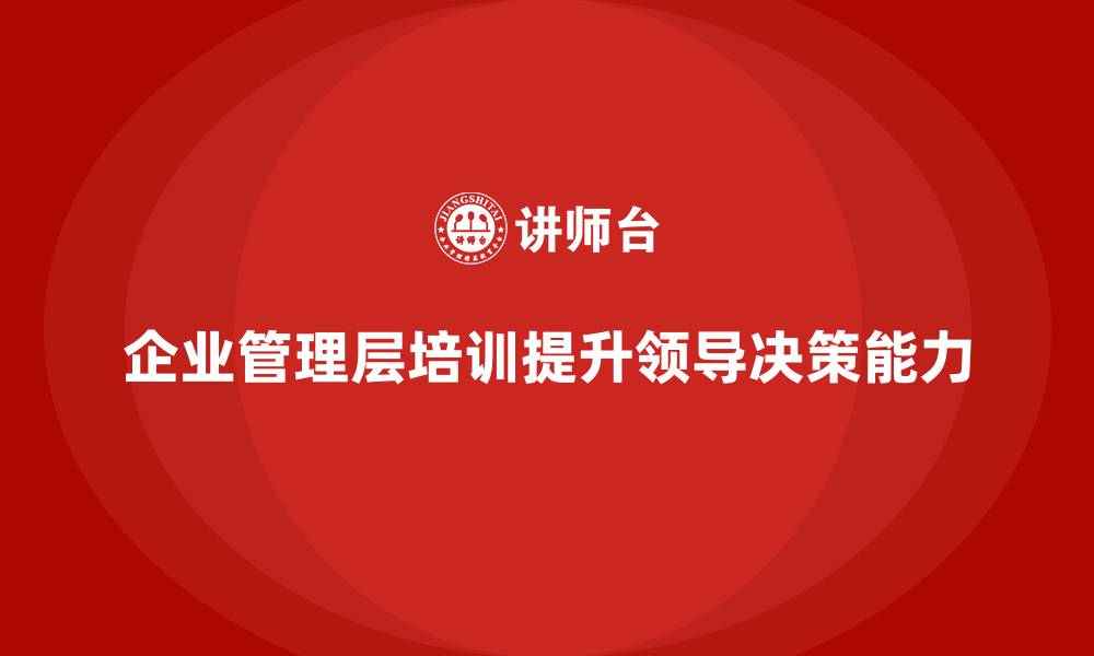 文章企业管理层培训如何增强领导力和决策力？的缩略图