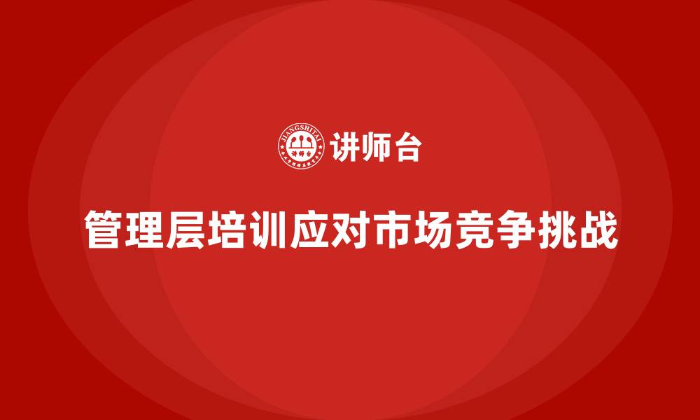 文章企业管理层培训如何应对市场竞争挑战？的缩略图