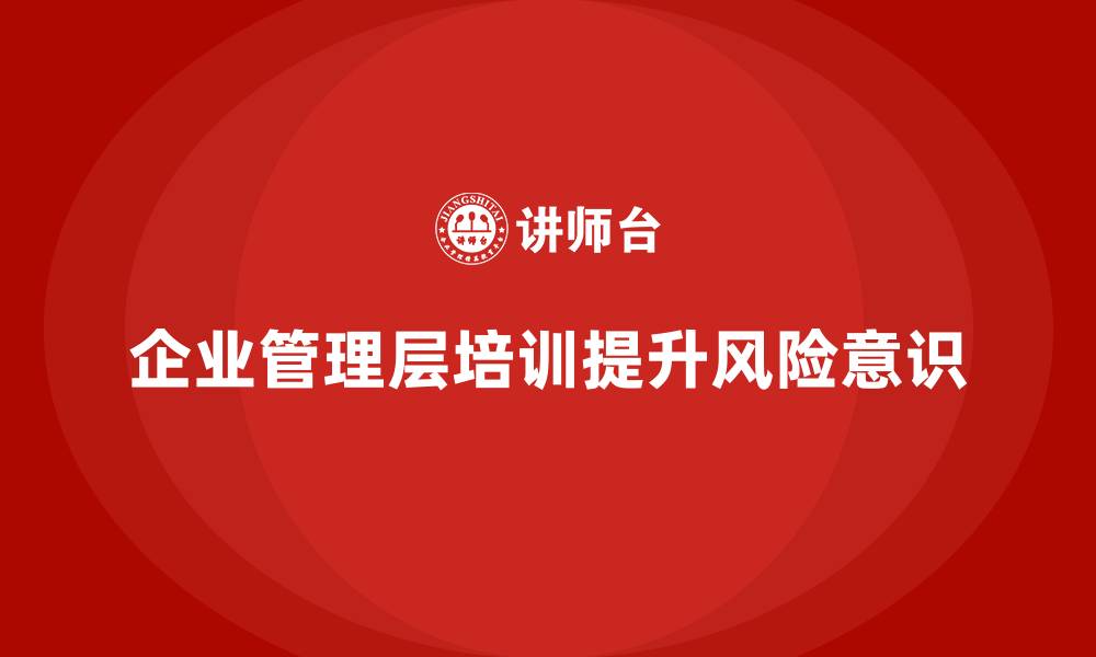 企业管理层培训提升风险意识