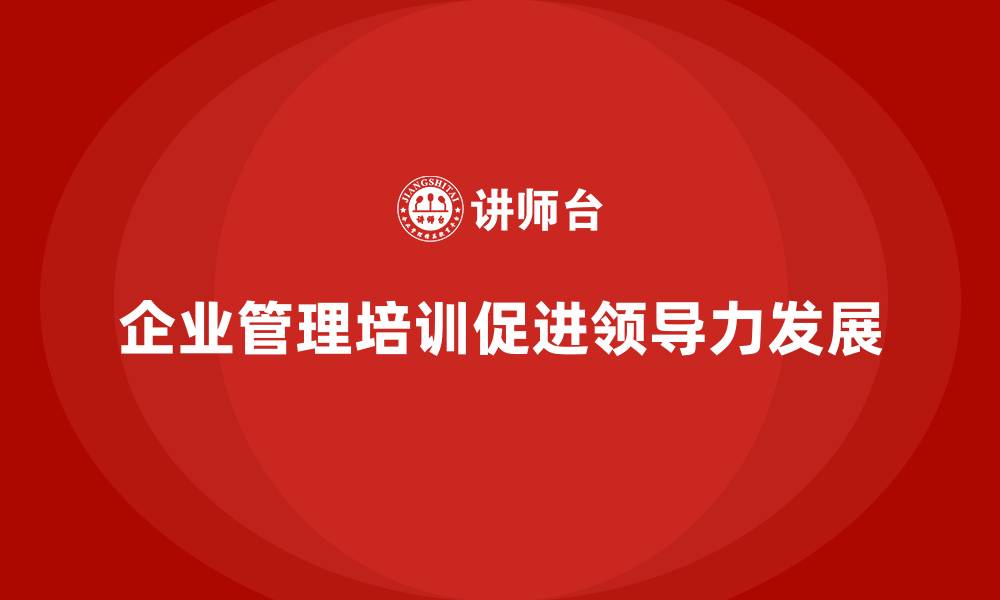 文章企业管理层培训如何推动领导力发展？的缩略图