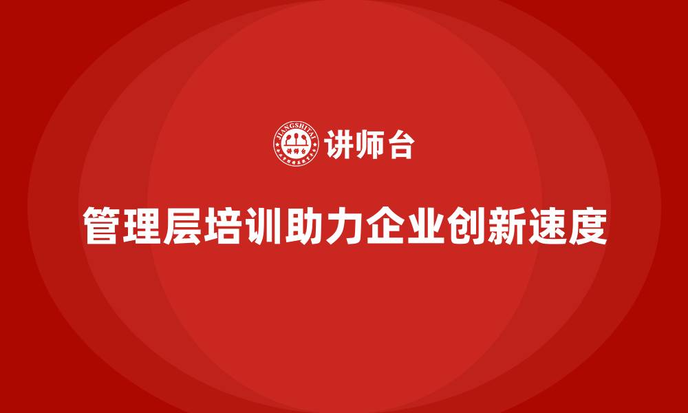 管理层培训助力企业创新速度