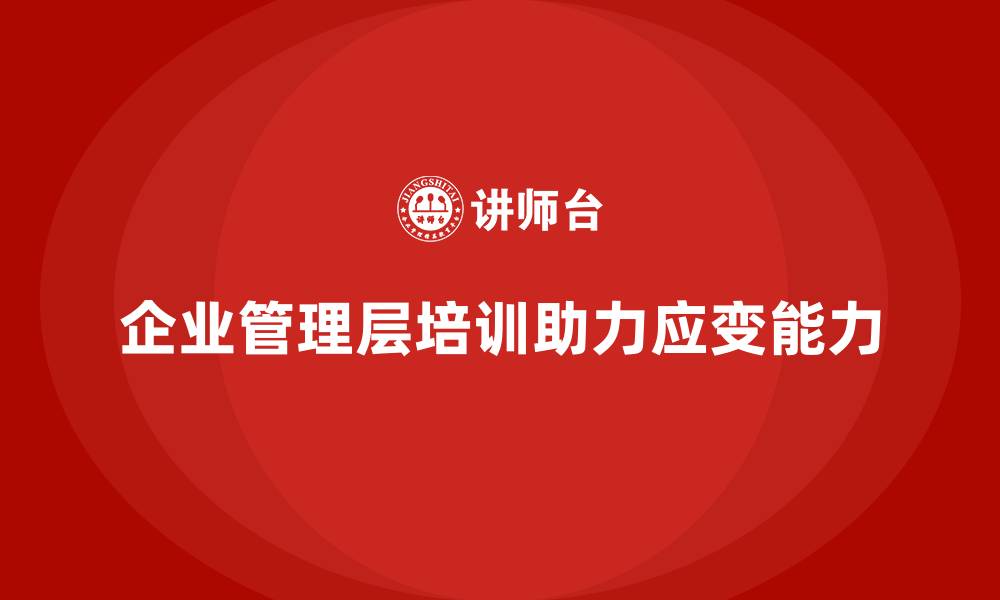 文章企业管理层培训如何帮助公司应对复杂多变的环境？的缩略图