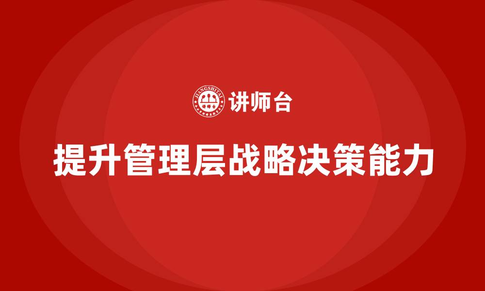 文章企业管理层培训如何提升管理者的战略决策能力？的缩略图