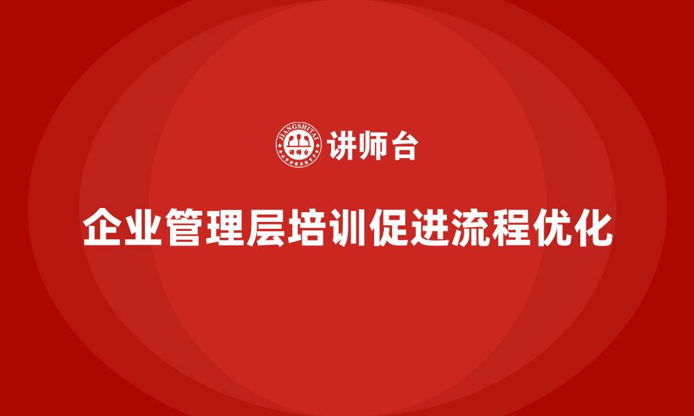 文章企业管理层培训如何帮助公司实现流程优化？的缩略图