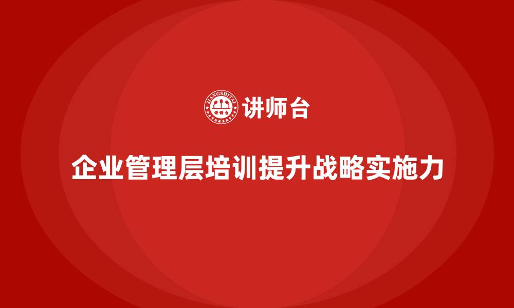 文章企业管理层培训如何帮助公司强化组织战略实施力？的缩略图