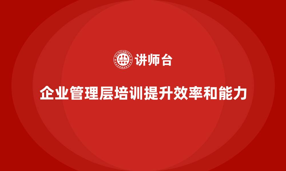 文章企业管理层培训如何帮助公司建立高效管理体系？的缩略图