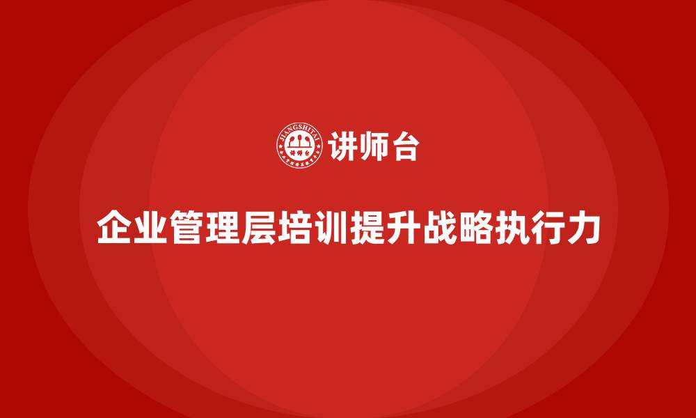文章企业管理层培训如何提升团队的战略执行力？的缩略图