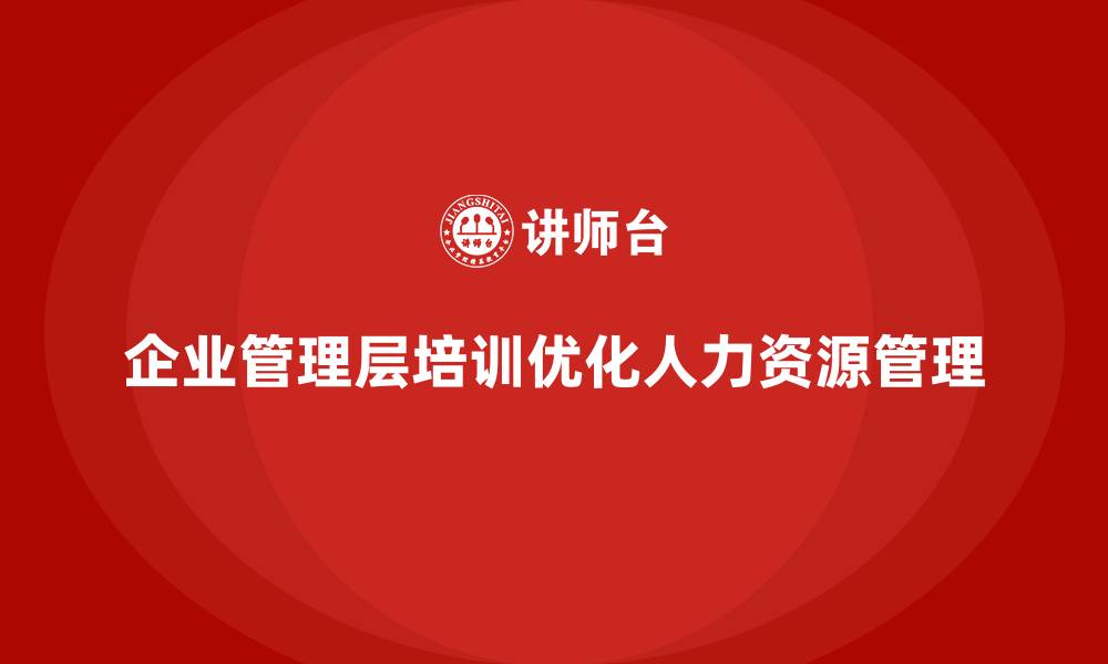 文章企业管理层培训如何助力公司优化人力资源管理？的缩略图
