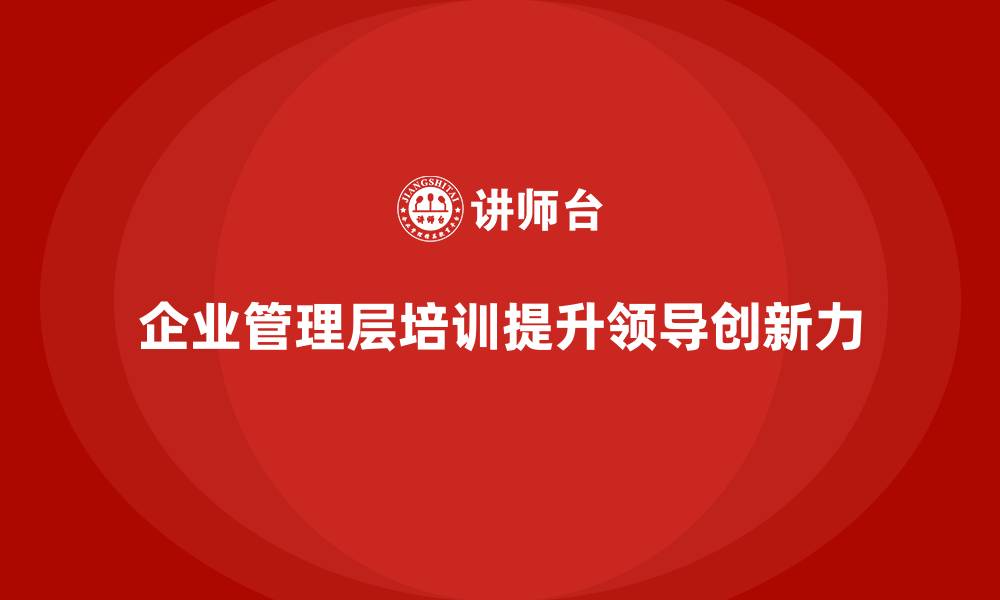 企业管理层培训提升领导创新力