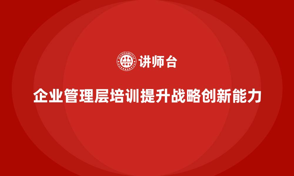 企业管理层培训提升战略创新能力