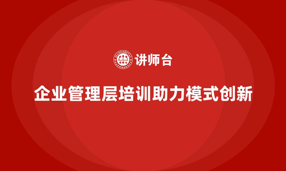 企业管理层培训助力模式创新