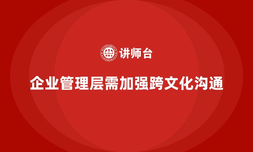 文章企业管理层培训如何提升跨文化沟通与合作能力？的缩略图
