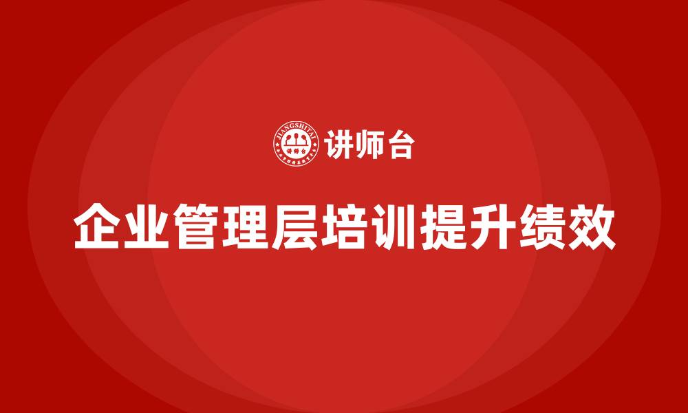 文章企业管理层培训如何提升公司绩效评估和管理能力？的缩略图