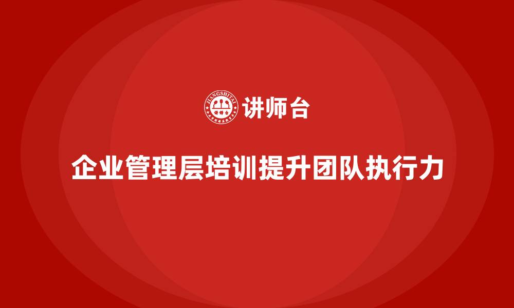 文章企业管理层培训：加强团队执行力的关键管理方法的缩略图