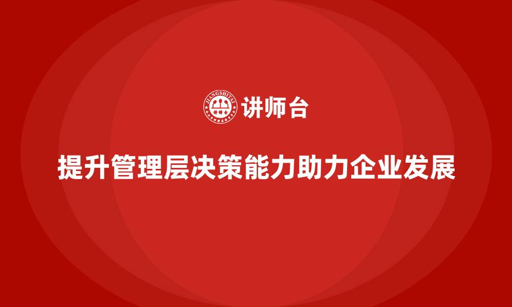 文章企业管理层培训：提升决策能力，助力企业转型发展的缩略图