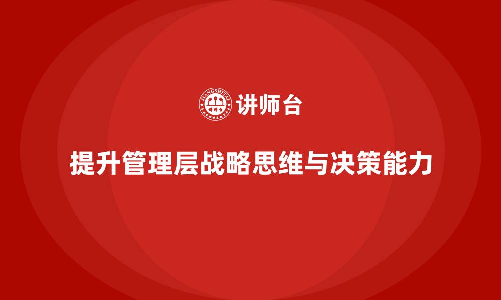 提升管理层战略思维与决策能力