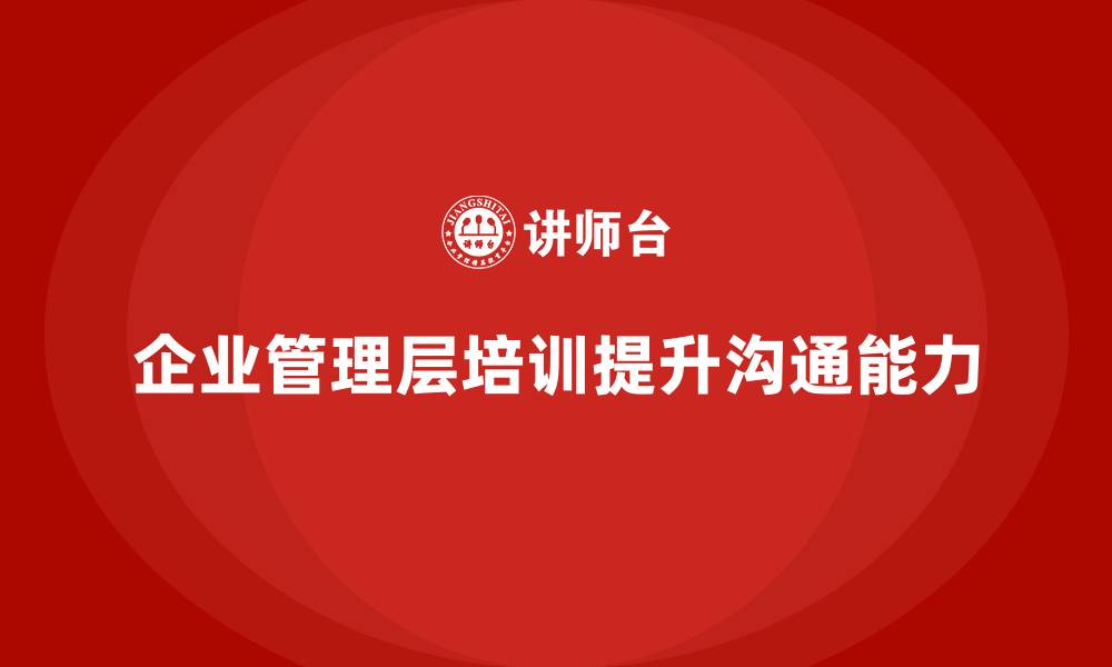 文章企业管理层培训：如何帮助企业优化管理层沟通能力？的缩略图
