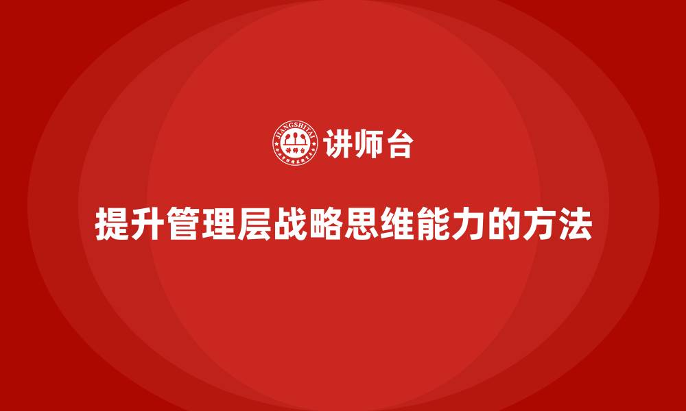 文章企业管理层培训：提升管理层战略思维的实践方法的缩略图
