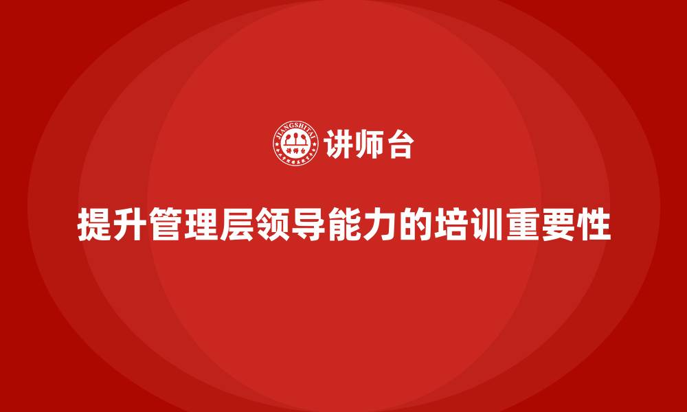 文章企业管理层培训：如何帮助企业管理层突破领导瓶颈的缩略图