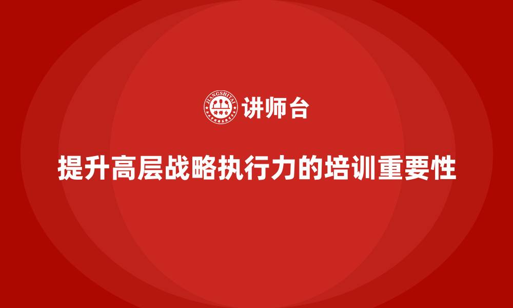 文章企业管理层培训：如何帮助企业提升高层的战略执行力的缩略图
