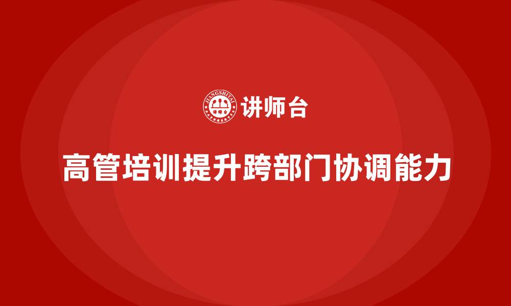文章高管培训：提升企业高层领导的跨部门协调能力的缩略图