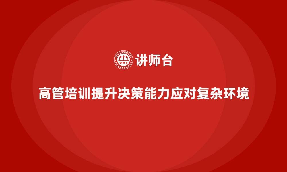 文章高管培训：提升高层领导在复杂环境下的决策能力的缩略图