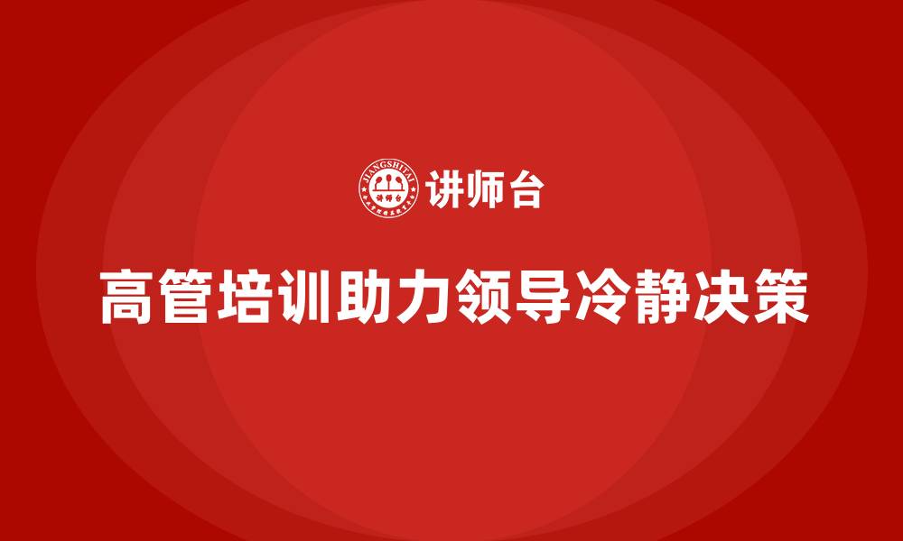 文章高管培训：如何帮助高层领导者在复杂局面中保持冷静的缩略图
