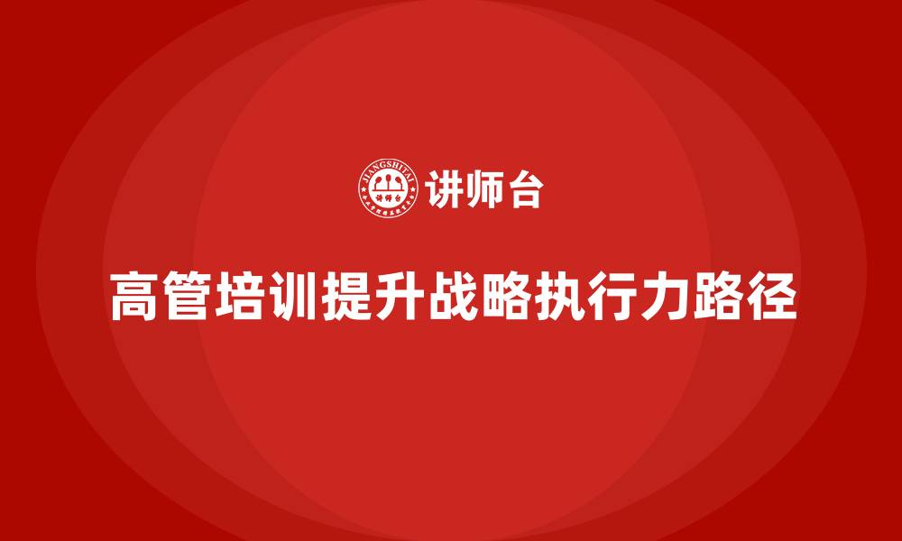 文章高管培训：提升高层管理者战略执行力的有效路径的缩略图