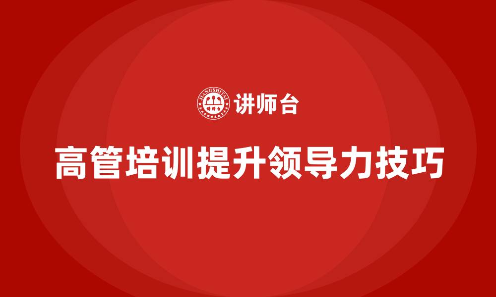 高管培训提升领导力技巧