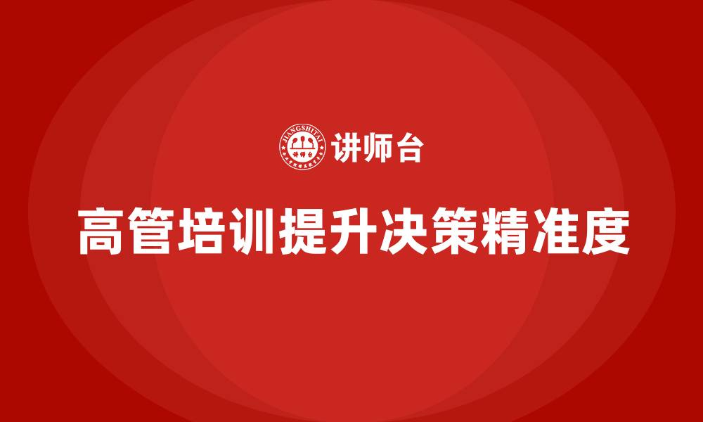 文章高管培训：如何提升领导者的决策精准度的缩略图