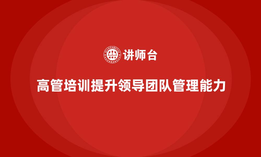 文章高管培训：如何培养高层领导的团队管理能力的缩略图