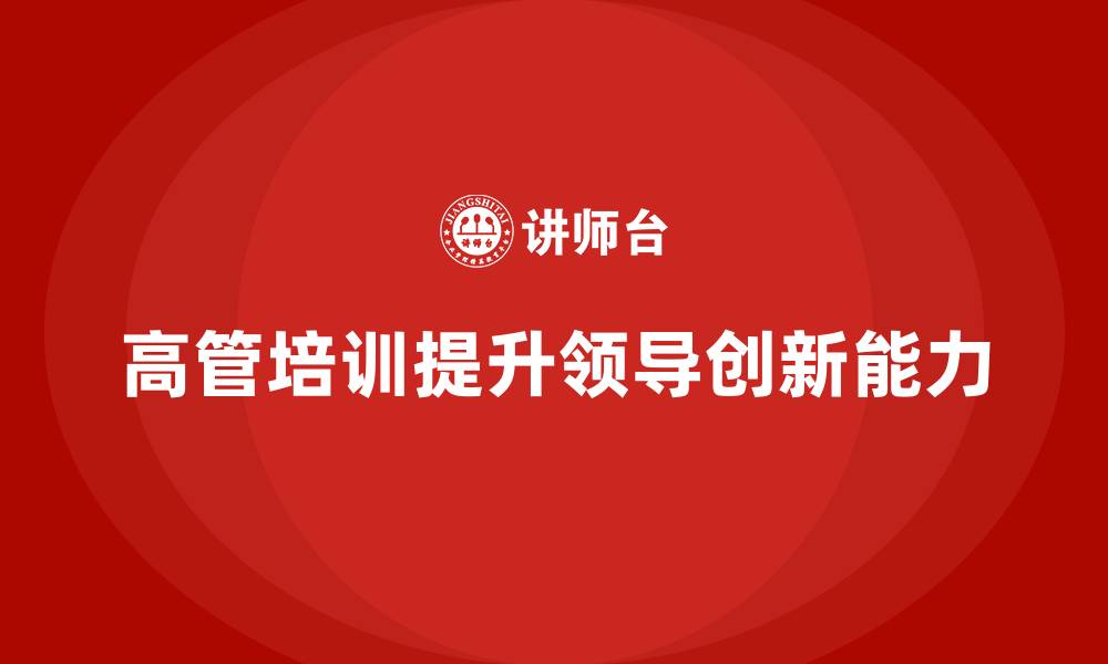 文章高管培训：如何通过培训提升高层领导的创新能力的缩略图