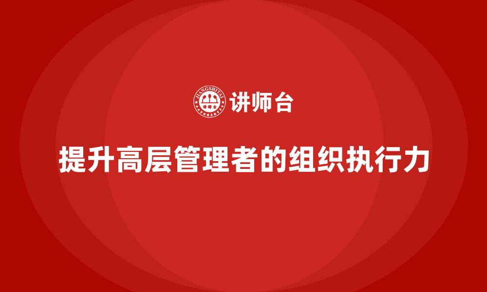 文章高管培训：如何提升高层管理者的组织执行力的缩略图