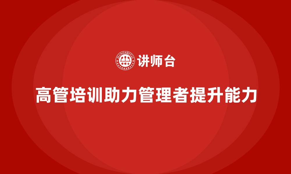 文章高管培训：帮助高层管理者突破领导力瓶颈的缩略图