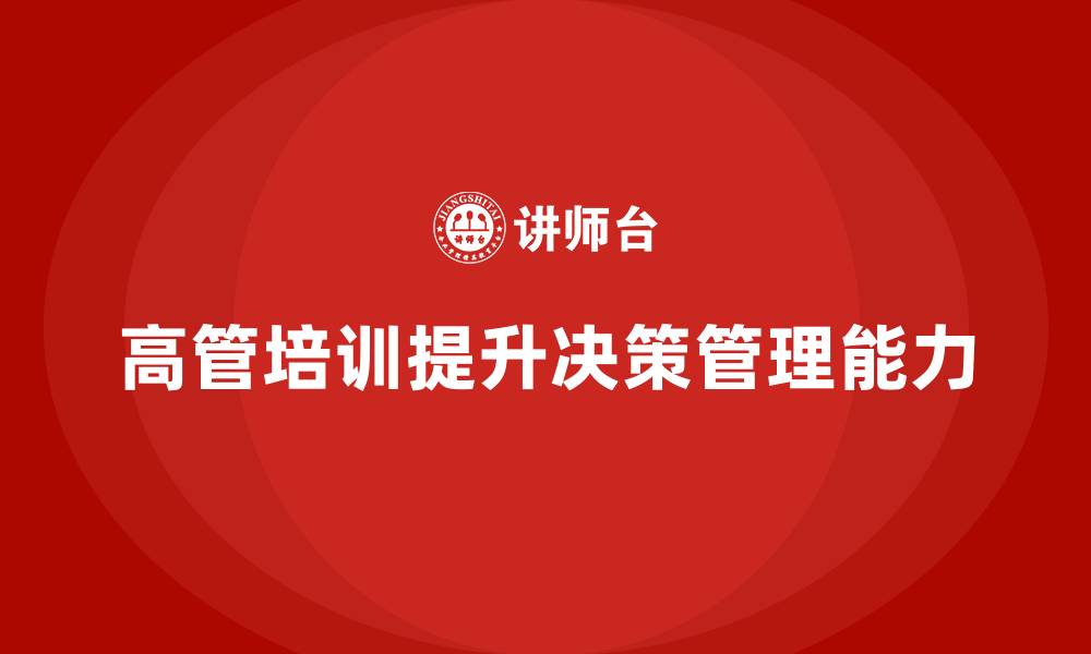 文章高管培训：如何提升高层管理者的决策管理能力的缩略图