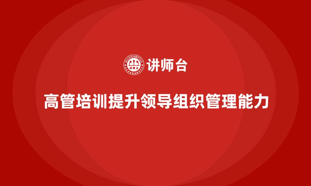 文章高管培训：如何提升高层领导的组织管理能力的缩略图