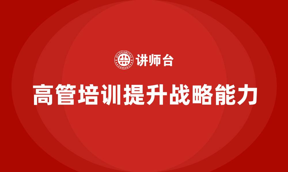 文章高管培训：如何提升高层管理者的战略能力的缩略图