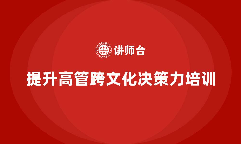 提升高管跨文化决策力培训