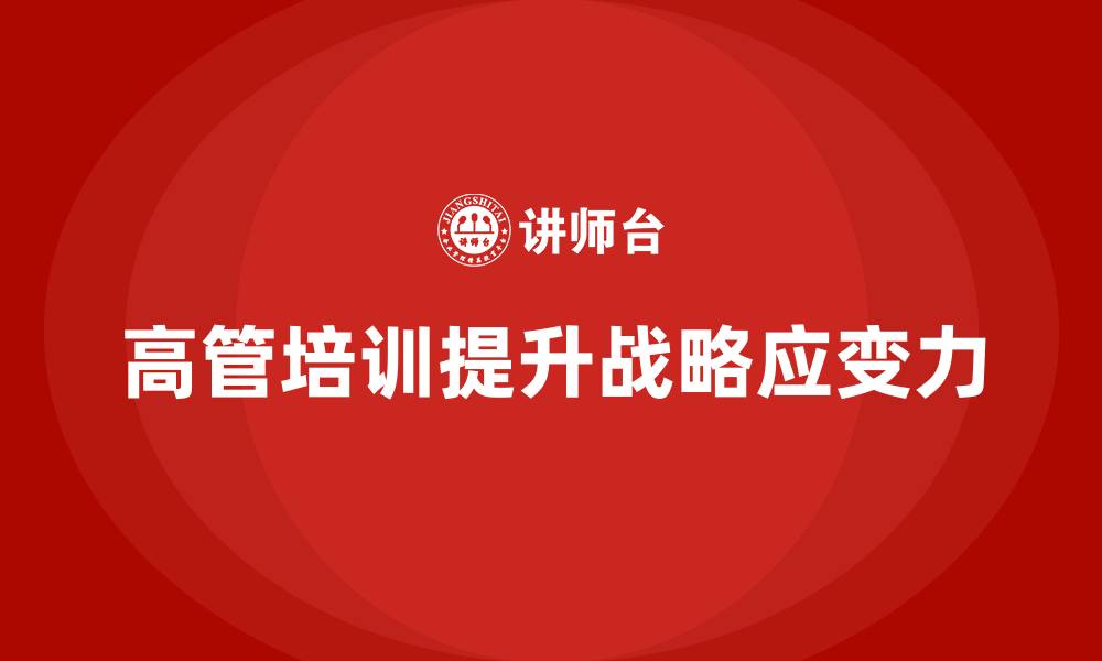 文章高管培训：如何提升高层管理者的战略应变力的缩略图