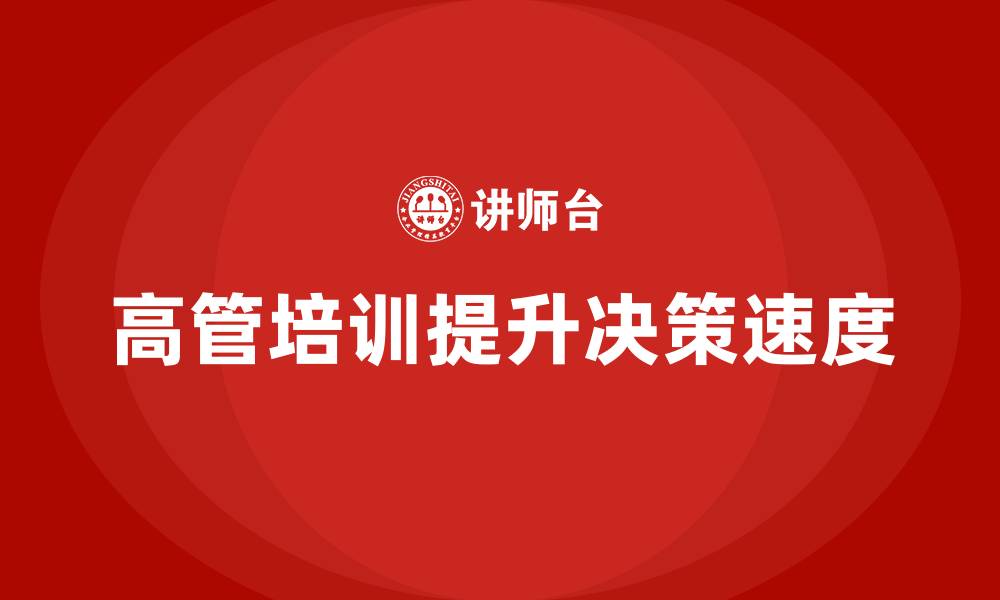 文章高管培训：如何提升高层领导的决策速度的缩略图