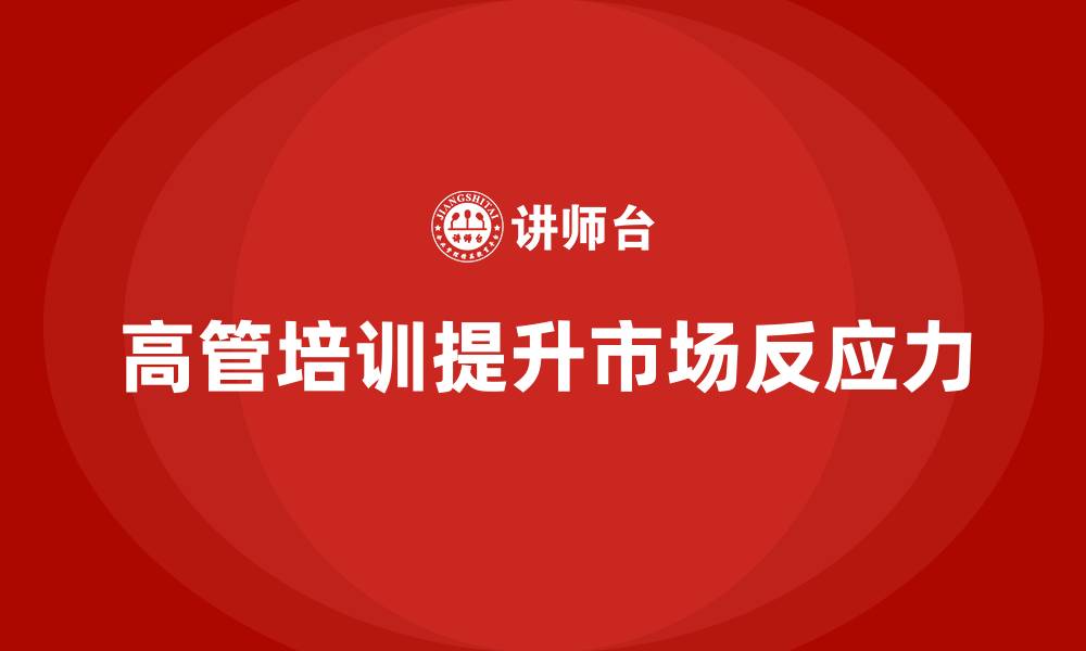 文章高管培训：如何提升高层领导的市场反应力的缩略图