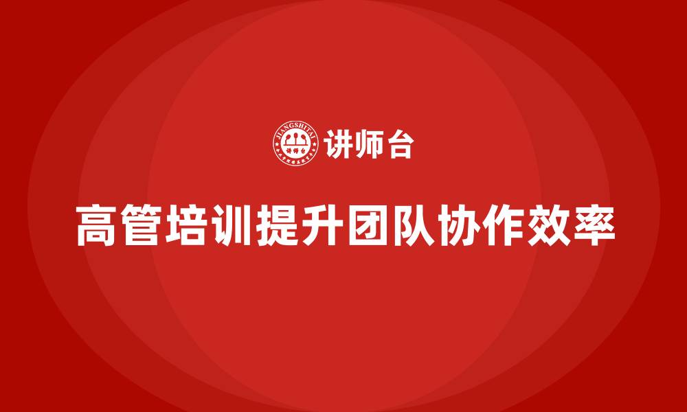 文章高管培训：如何提升团队协作效率的缩略图