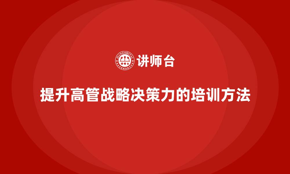 文章高管培训：如何提升领导者的战略决策力的缩略图