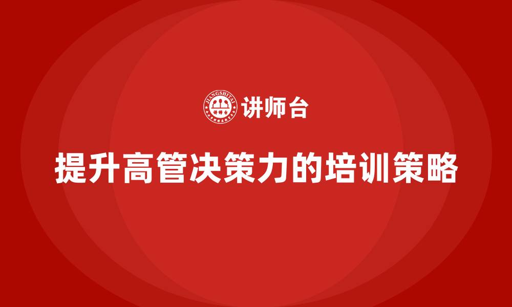 文章高管培训：如何提升高层管理的决策力的缩略图