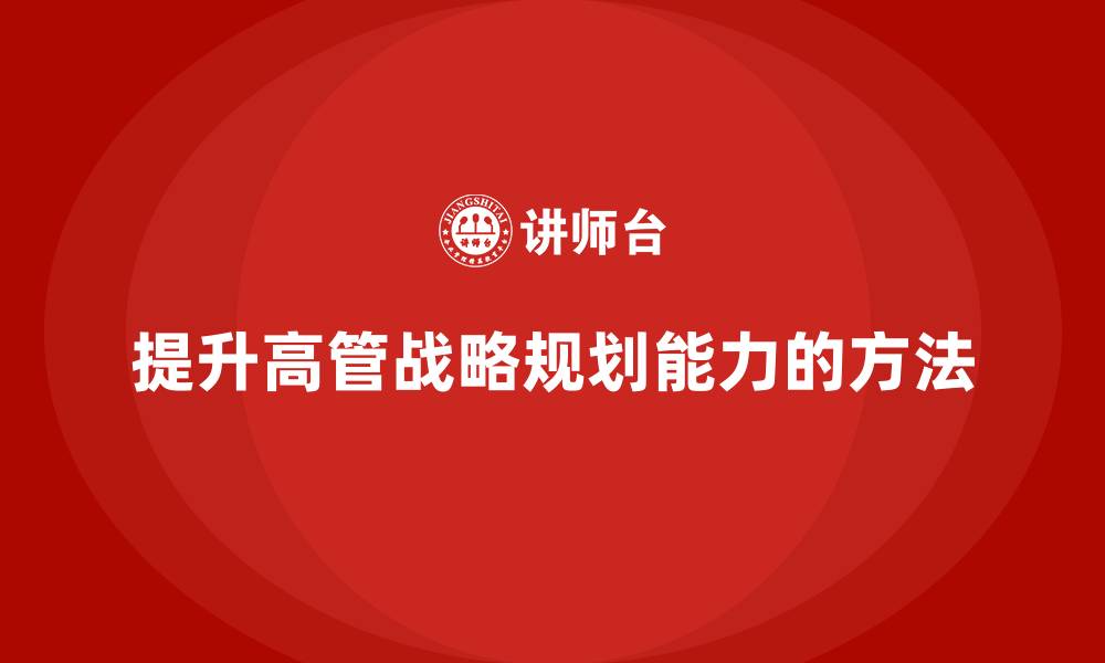 文章高管培训：如何提升高层领导的战略规划能力的缩略图