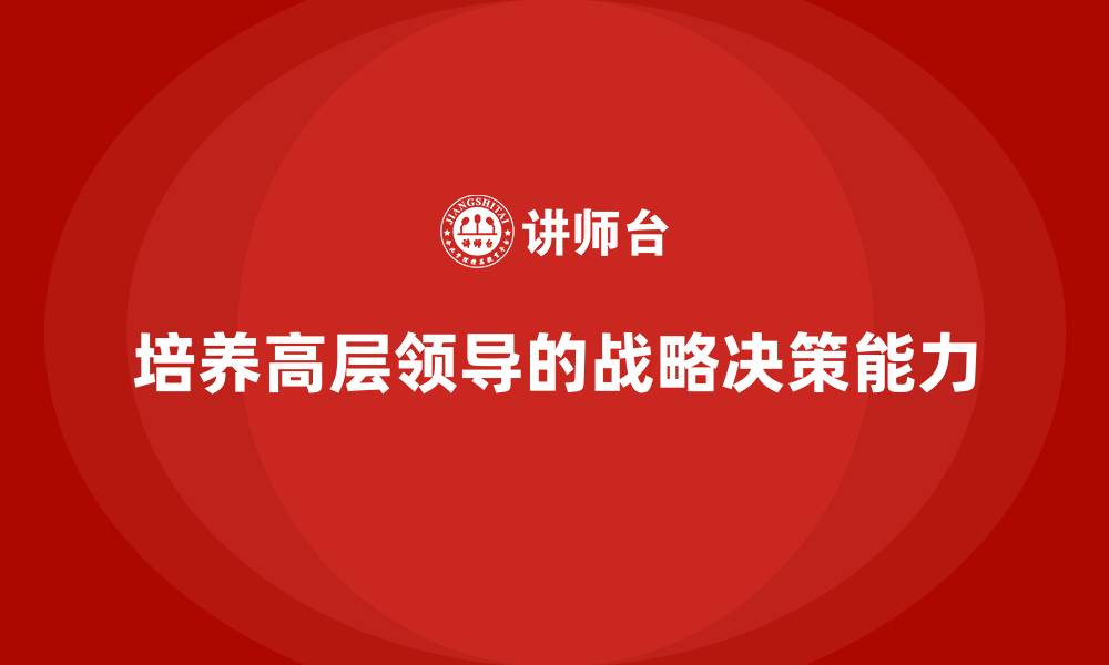 文章提升高层领导的战略眼光与决策力的培训课程的缩略图