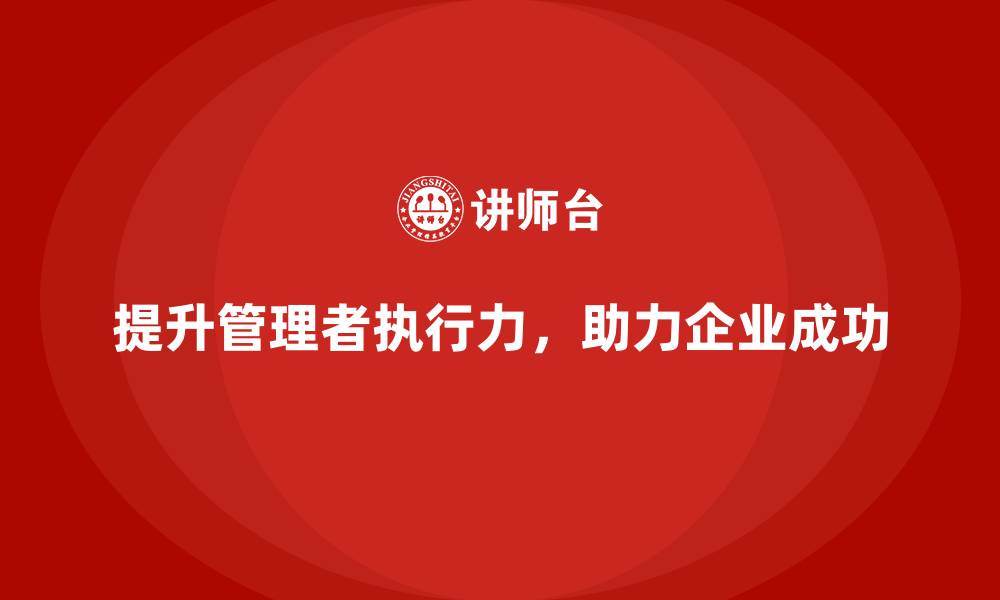 提升管理者执行力，助力企业成功