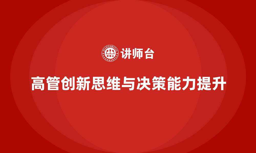文章高层管理培训课程：提升高管的创新思维与决策力的缩略图